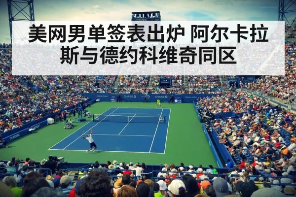 美网男单签表出炉 阿尔卡拉斯与德约科维奇同区