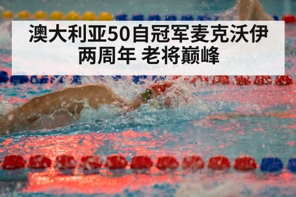 澳大利亚50自冠军麦克沃伊两周年 老将巅峰