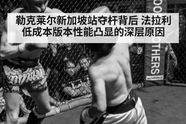 勒克莱尔新加坡站夺杆背后 法拉利低成本版本性能凸显的深层原因