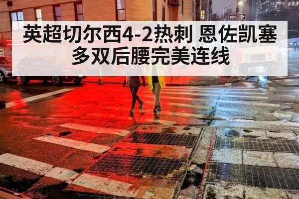 英超切尔西4-2热刺 恩佐凯塞多双后腰完美连线