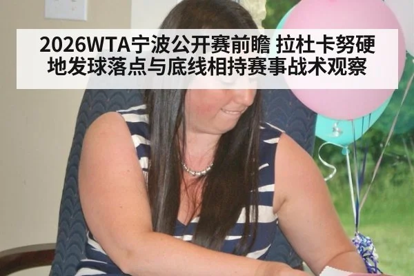 2026WTA宁波公开赛前瞻 拉杜卡努硬地发球落点与底线相持赛事战术观察
