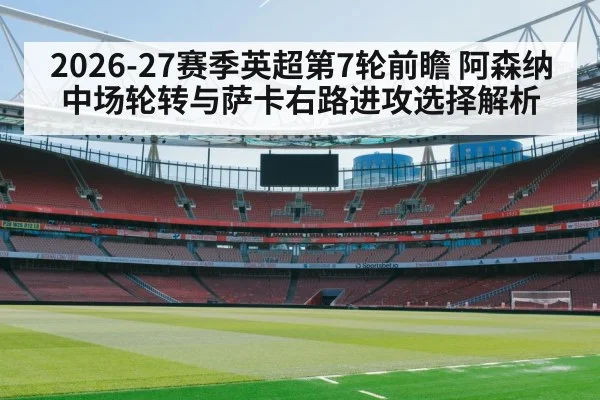 2026-27赛季英超第7轮前瞻 阿森纳中场轮转与萨卡右路进攻选择解析