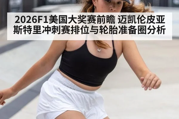 2026F1美国大奖赛前瞻 迈凯伦皮亚斯特里冲刺赛排位与轮胎准备圈分析